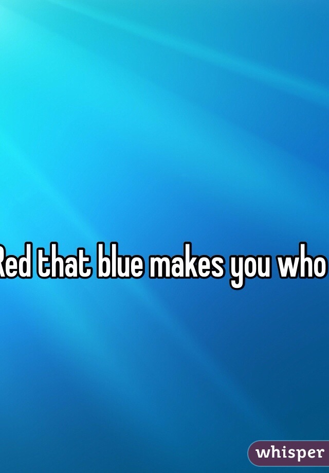 Red that blue makes you who you are 