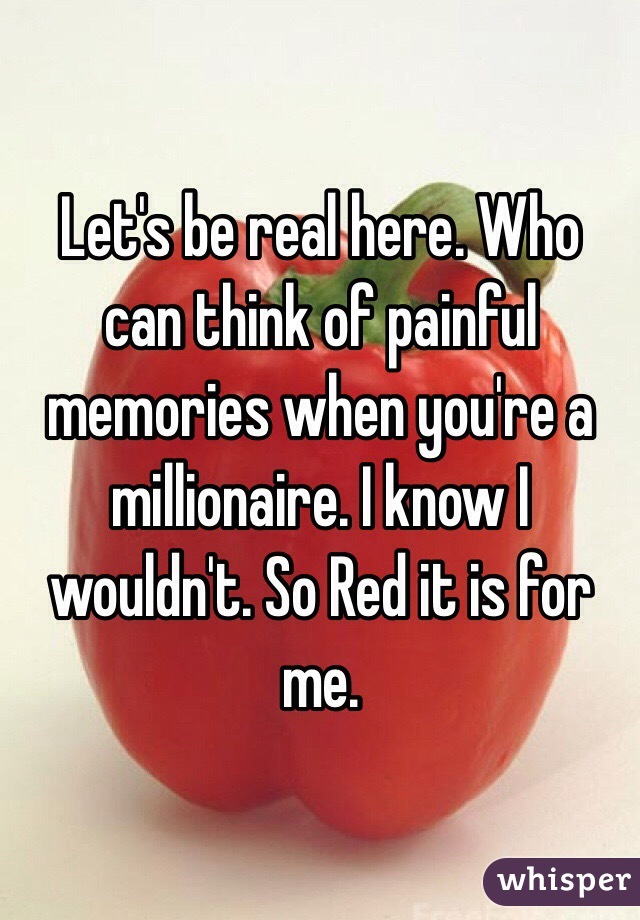 Let's be real here. Who can think of painful memories when you're a millionaire. I know I wouldn't. So Red it is for me. 