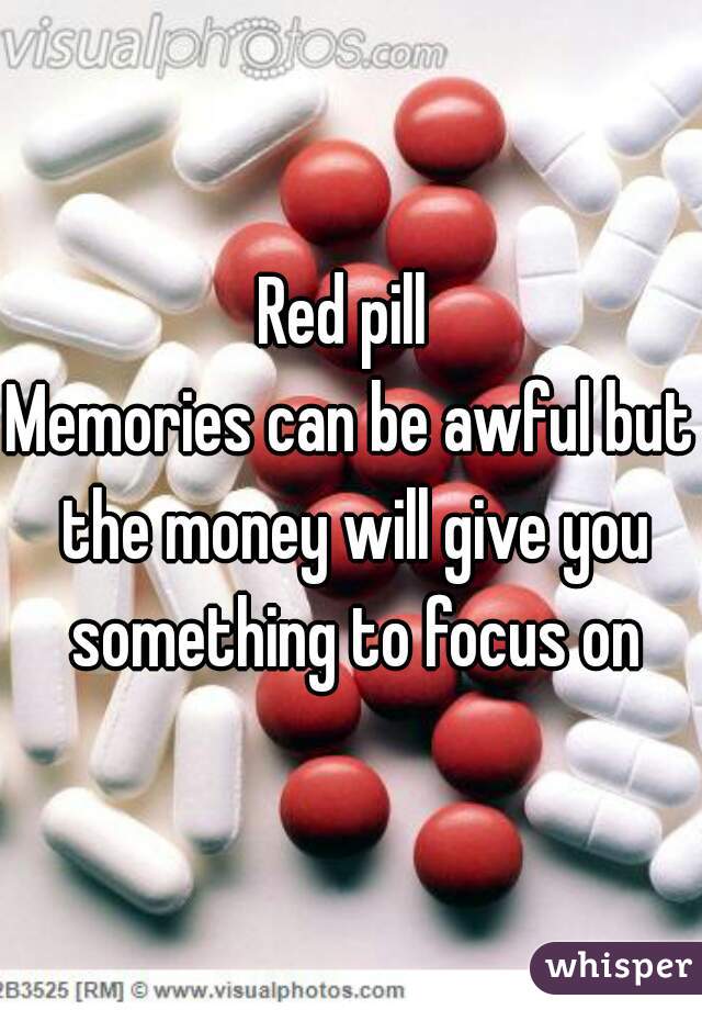 Red pill 
Memories can be awful but the money will give you something to focus on