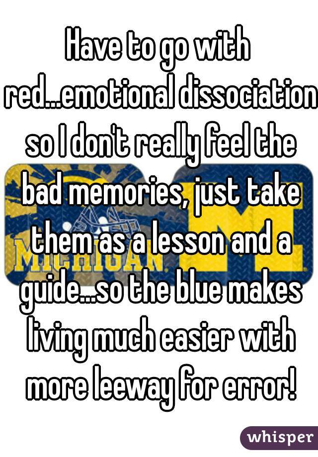 Have to go with red...emotional dissociation so I don't really feel the bad memories, just take them as a lesson and a guide...so the blue makes living much easier with more leeway for error!