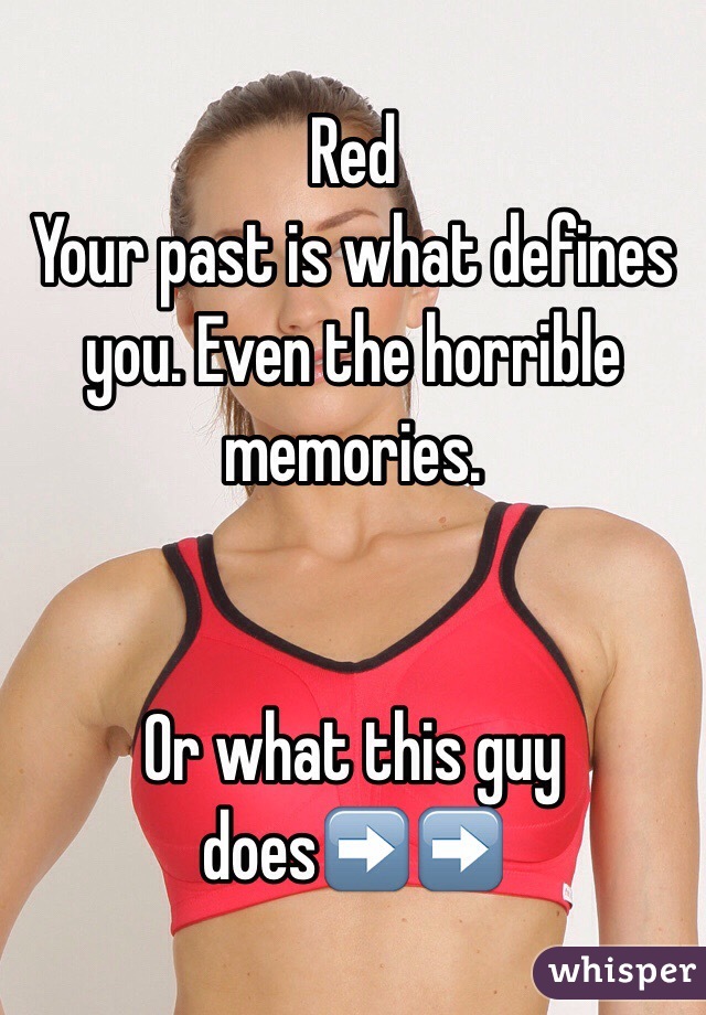 Red
Your past is what defines you. Even the horrible memories. 


Or what this guy does➡️➡️