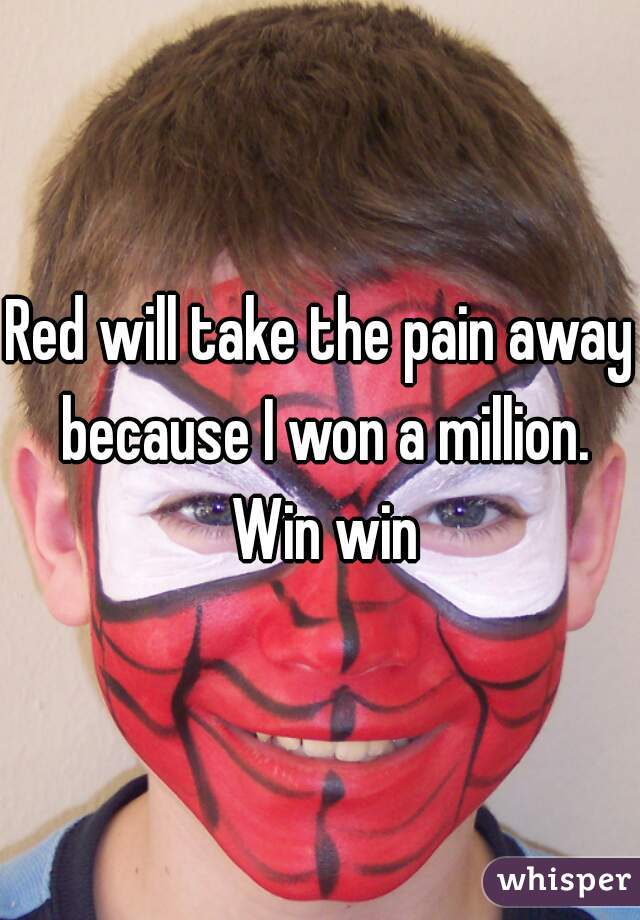 Red will take the pain away because I won a million. Win win