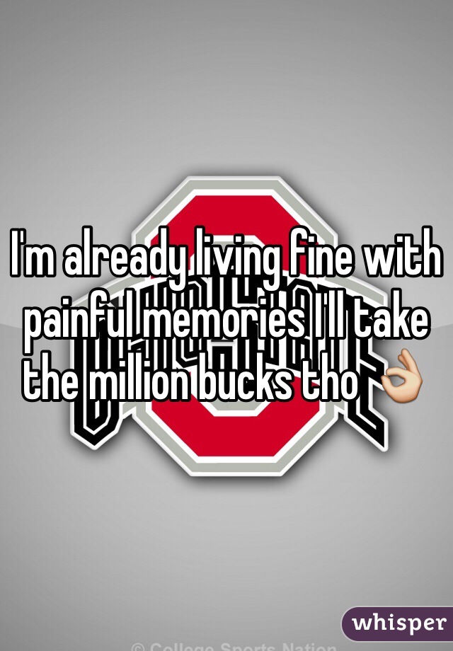 I'm already living fine with painful memories I'll take the million bucks tho 👌