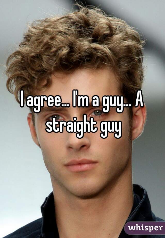 I agree... I'm a guy... A straight guy