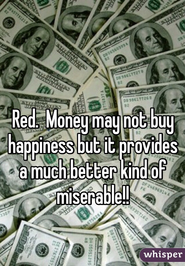 Red.  Money may not buy happiness but it provides a much better kind of miserable!!