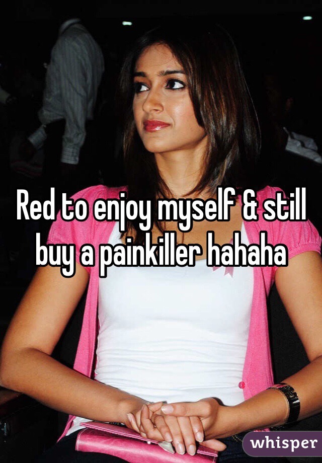 Red to enjoy myself & still buy a painkiller hahaha