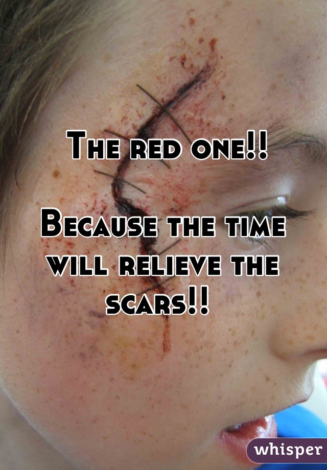  The red one!! 

Because the time will relieve the scars!! 