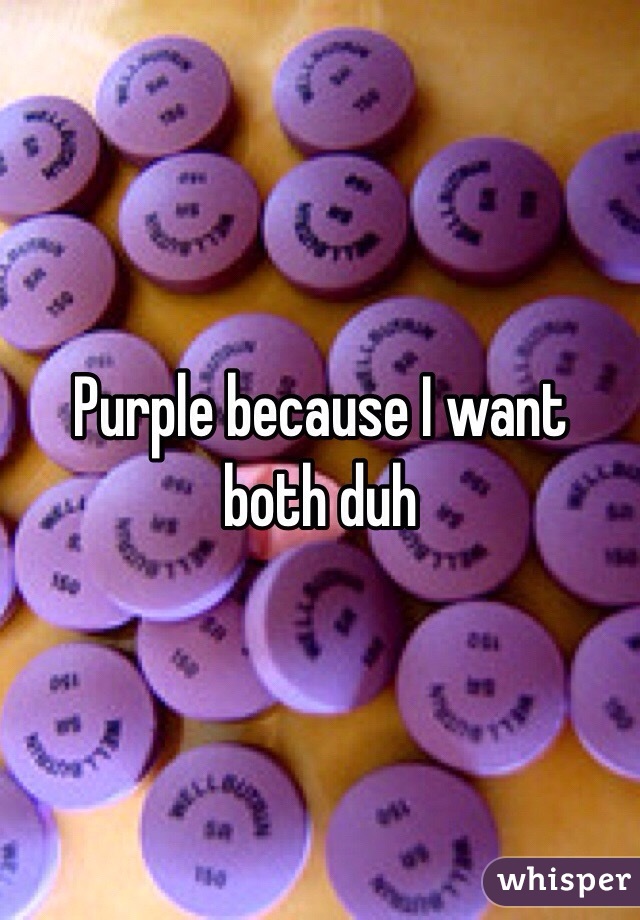 Purple because I want both duh 