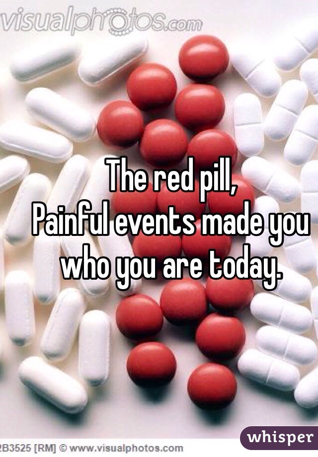 The red pill,
Painful events made you who you are today. 