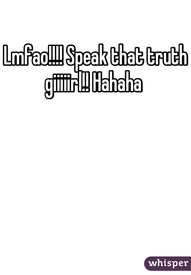 Lmfao!!!! Speak that truth giiiiirl!! Hahaha 