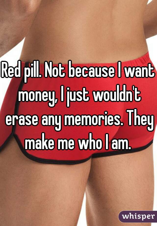 Red pill. Not because I want money, I just wouldn't erase any memories. They make me who I am. 