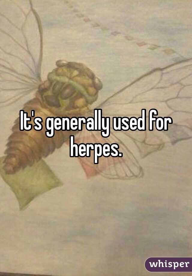 It's generally used for herpes. 