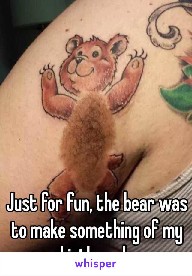 Just for fun, the bear was to make something of my birthmark.