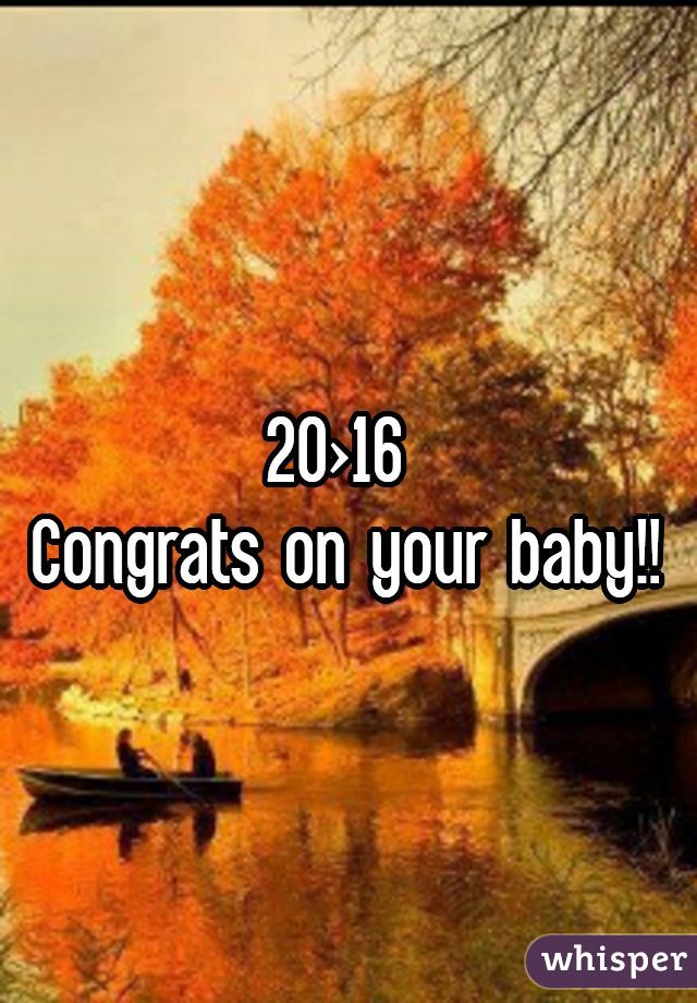 20>16 
Congrats on your baby!!