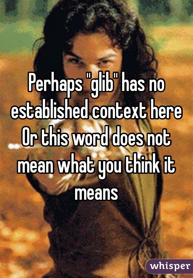 Perhaps "glib" has no established context here
Or this word does not mean what you think it means