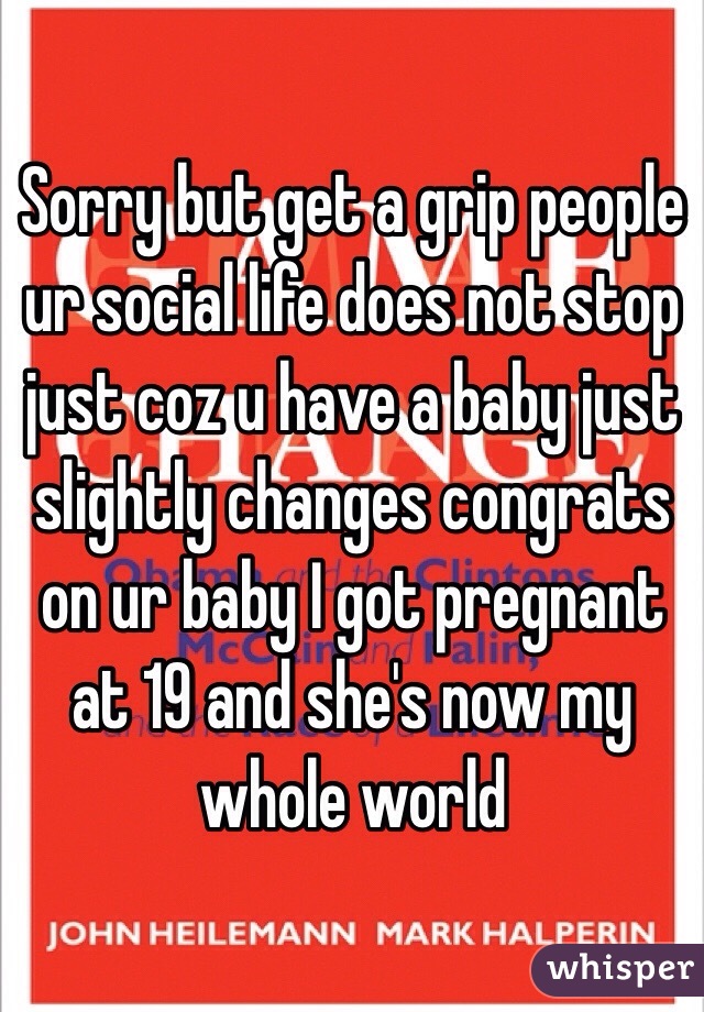 Sorry but get a grip people ur social life does not stop just coz u have a baby just slightly changes congrats on ur baby I got pregnant at 19 and she's now my whole world 