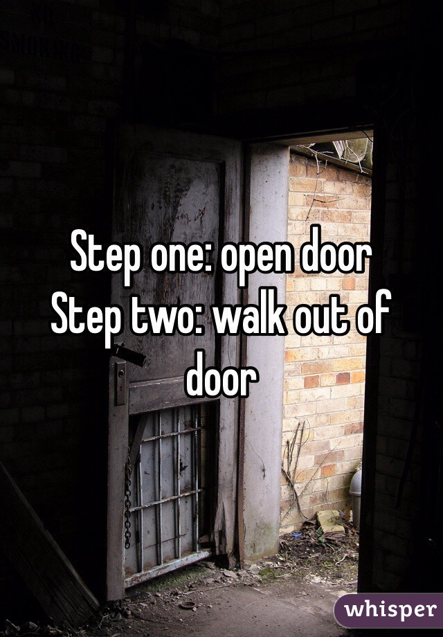 Step one: open door
Step two: walk out of door