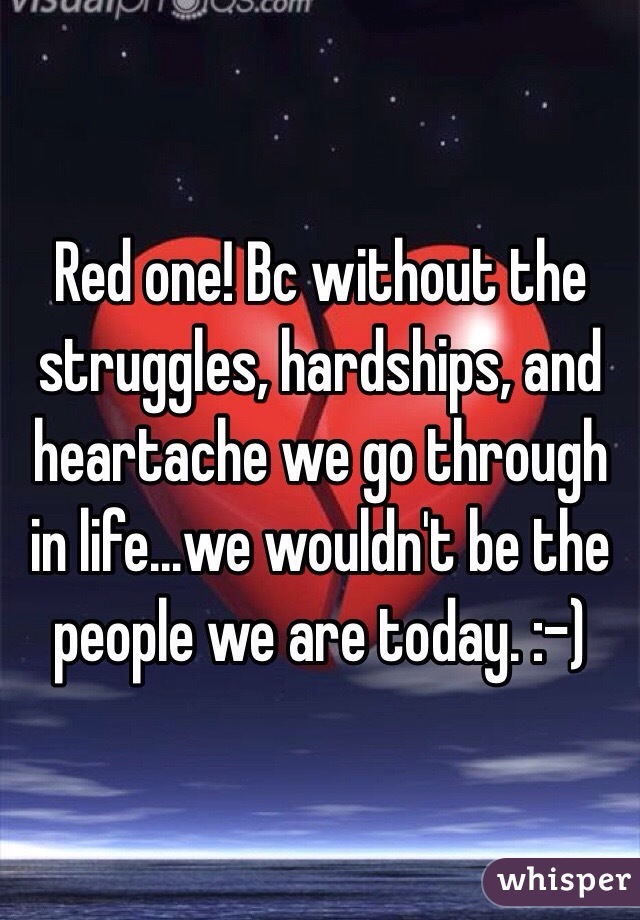 Red one! Bc without the struggles, hardships, and heartache we go through in life...we wouldn't be the people we are today. :-) 