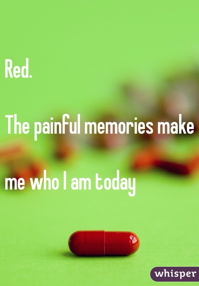 Red. 

The painful memories make 

me who I am today