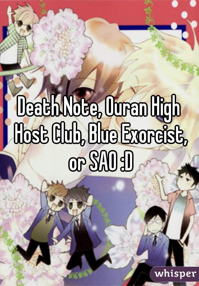Death Note, Ouran High Host Club, Blue Exorcist, or SAO :D