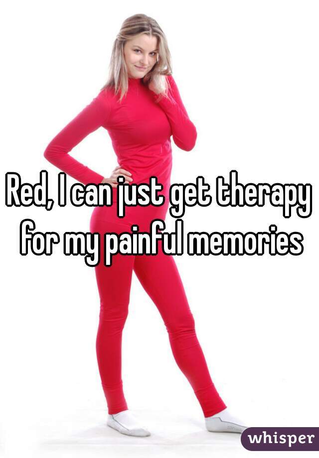 Red, I can just get therapy for my painful memories