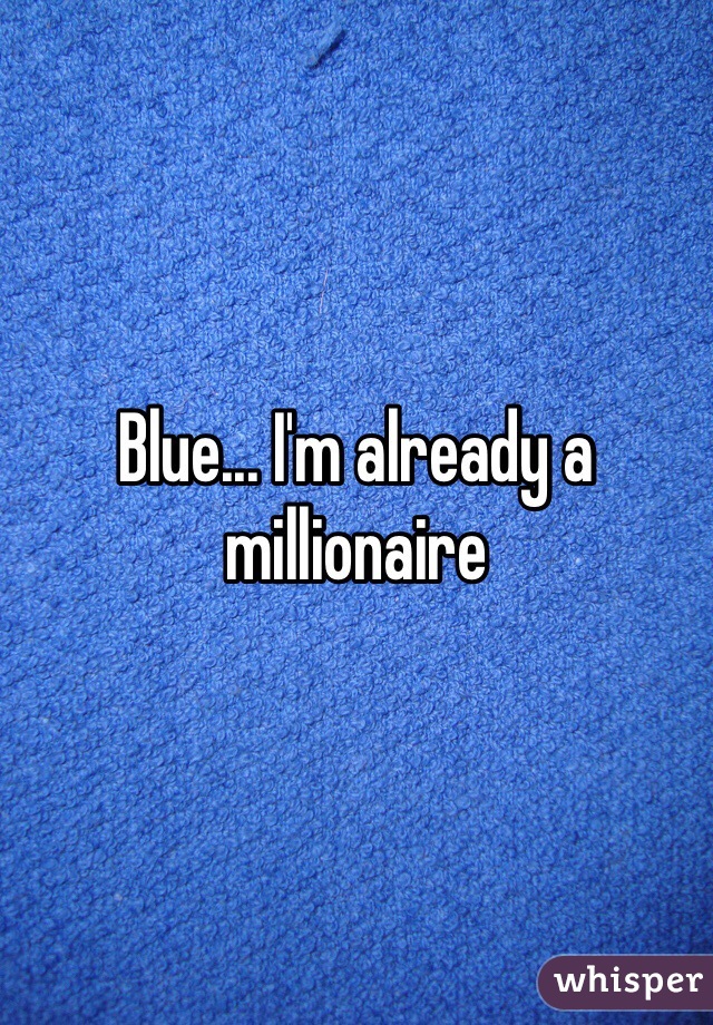 Blue... I'm already a millionaire 