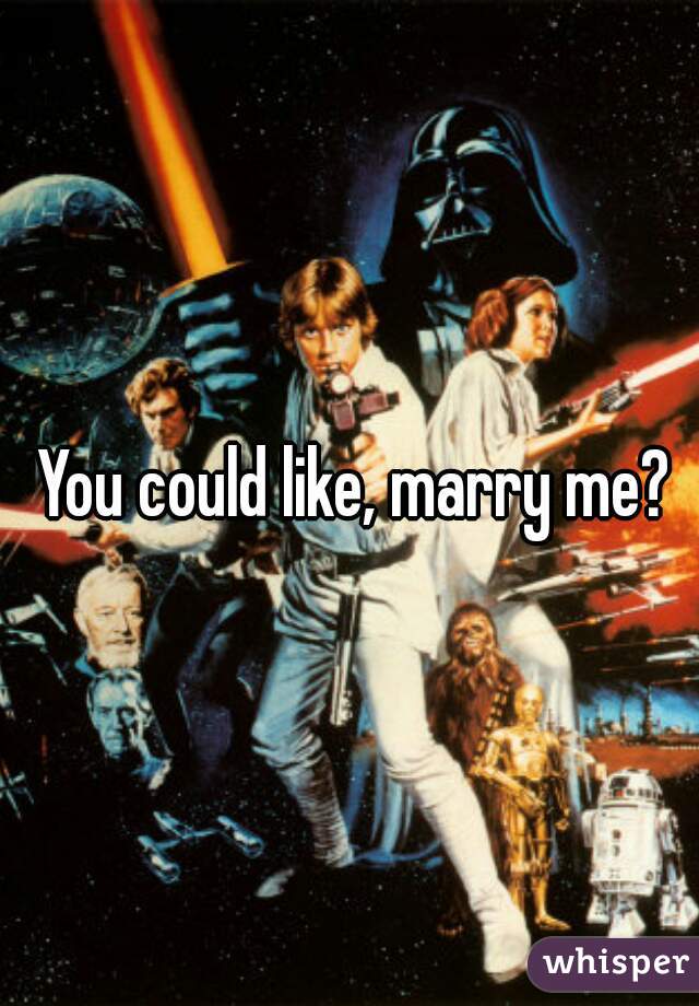 You could like, marry me?