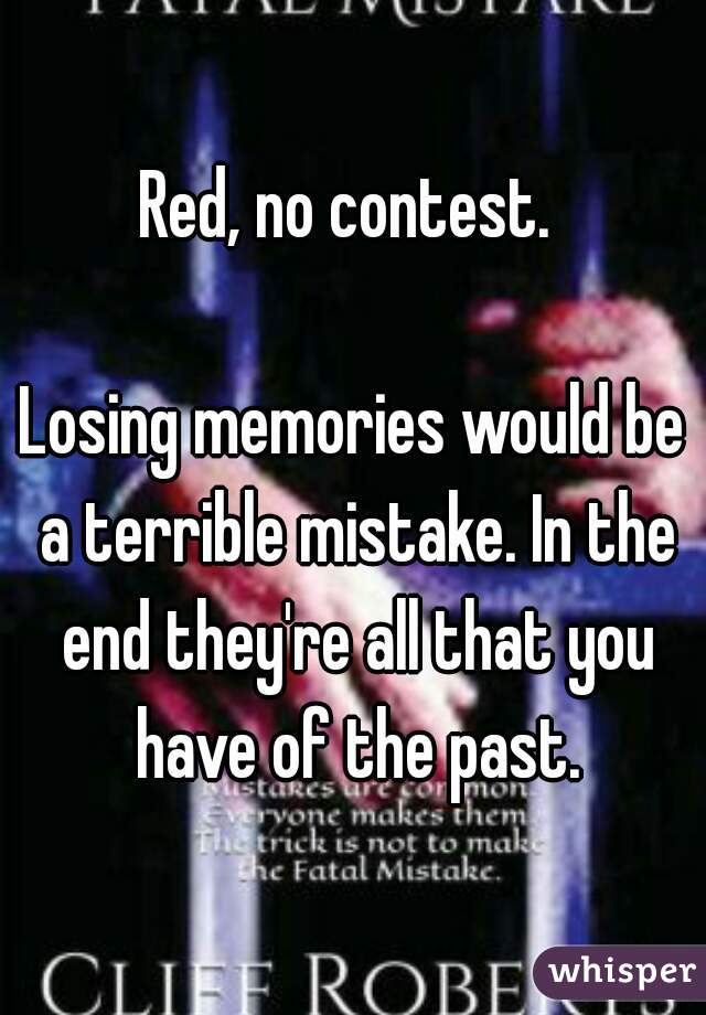 Red, no contest. 

Losing memories would be a terrible mistake. In the end they're all that you have of the past.