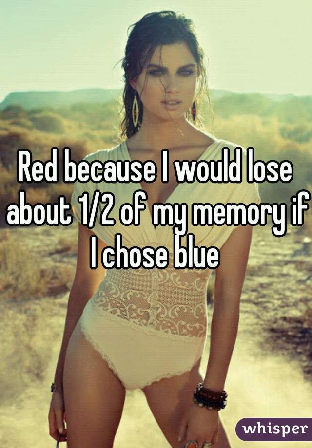 Red because I would lose about 1/2 of my memory if I chose blue 