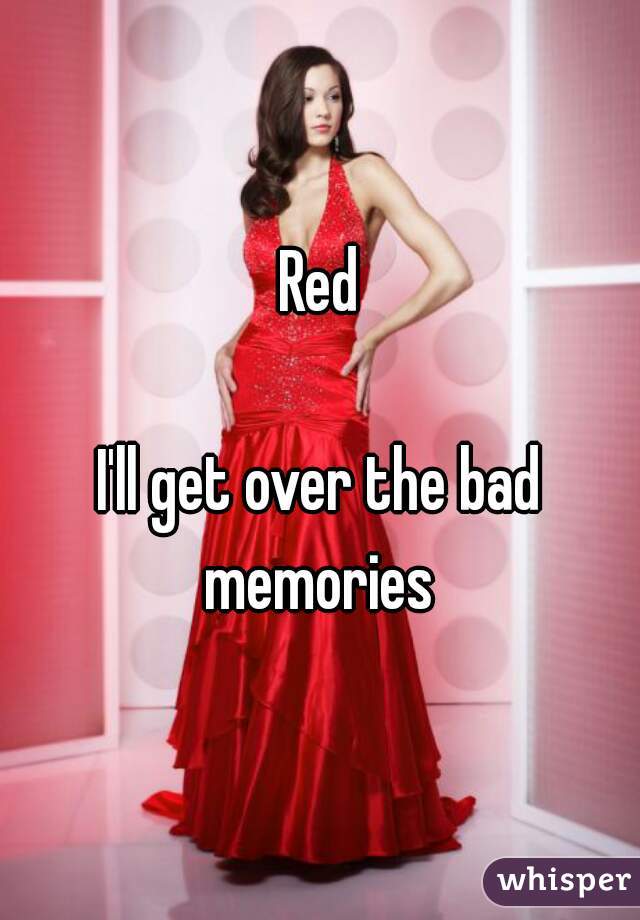 Red

I'll get over the bad memories 