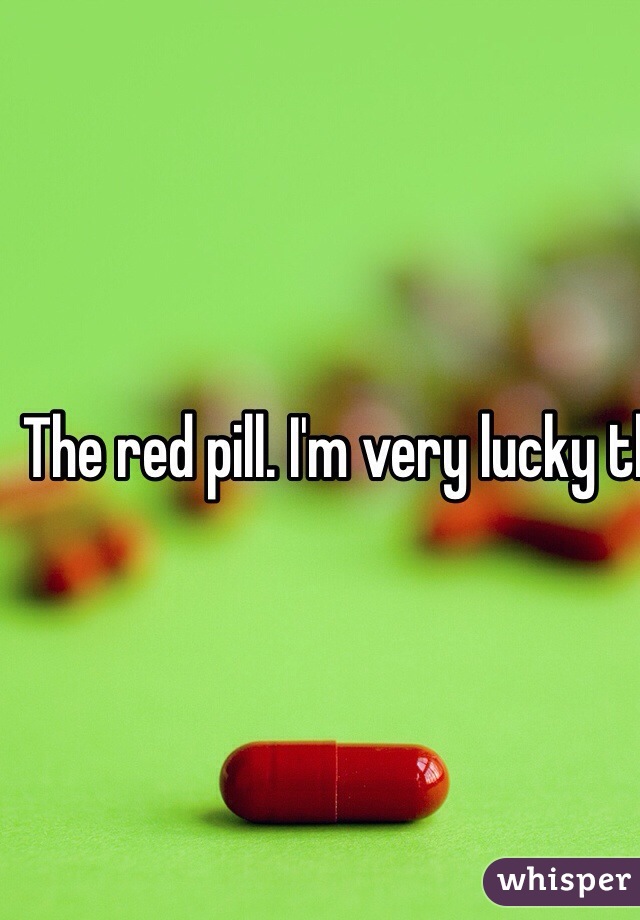 The red pill. I'm very lucky that the painful memories in my life had a happy ending.