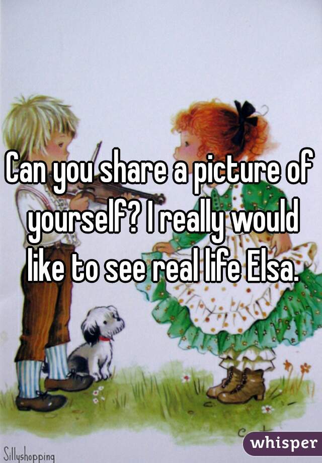 Can you share a picture of yourself? I really would like to see real life Elsa.