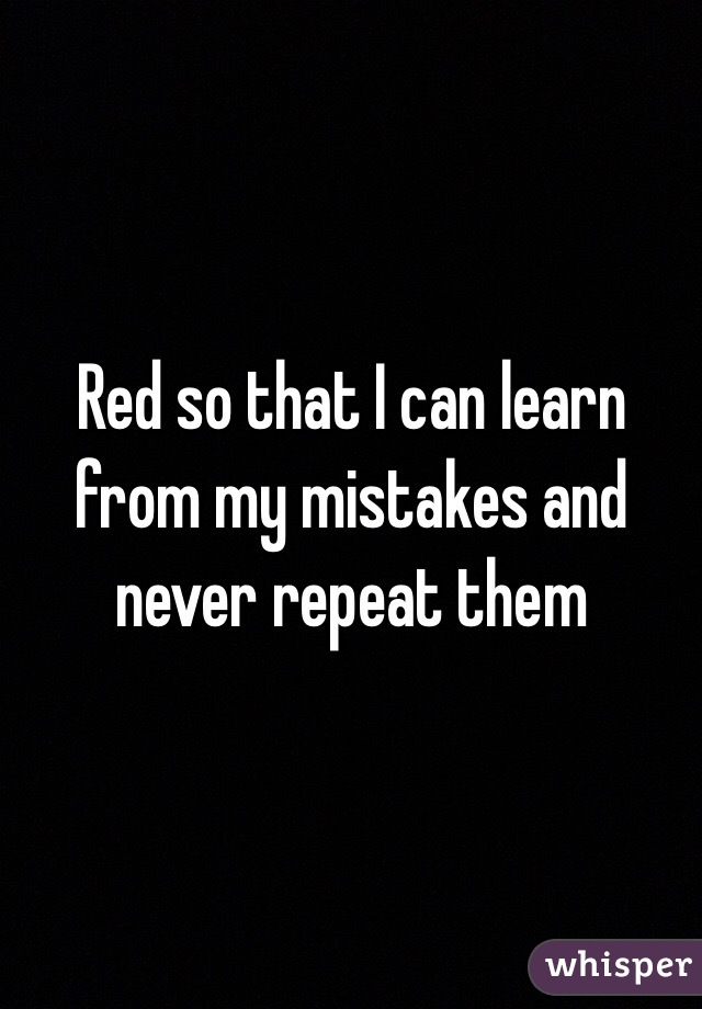 Red so that I can learn from my mistakes and never repeat them