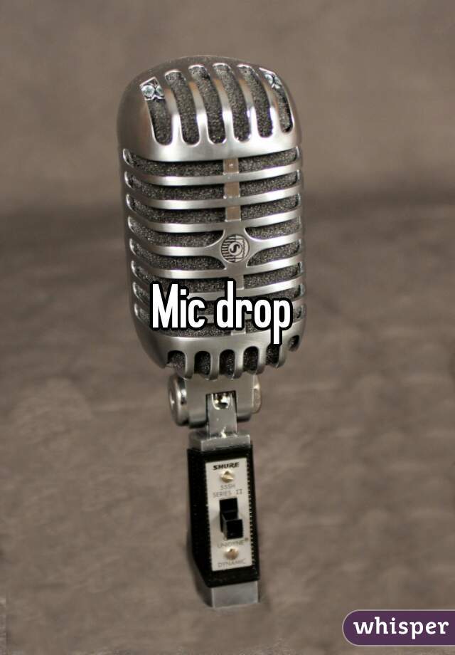 Mic drop 