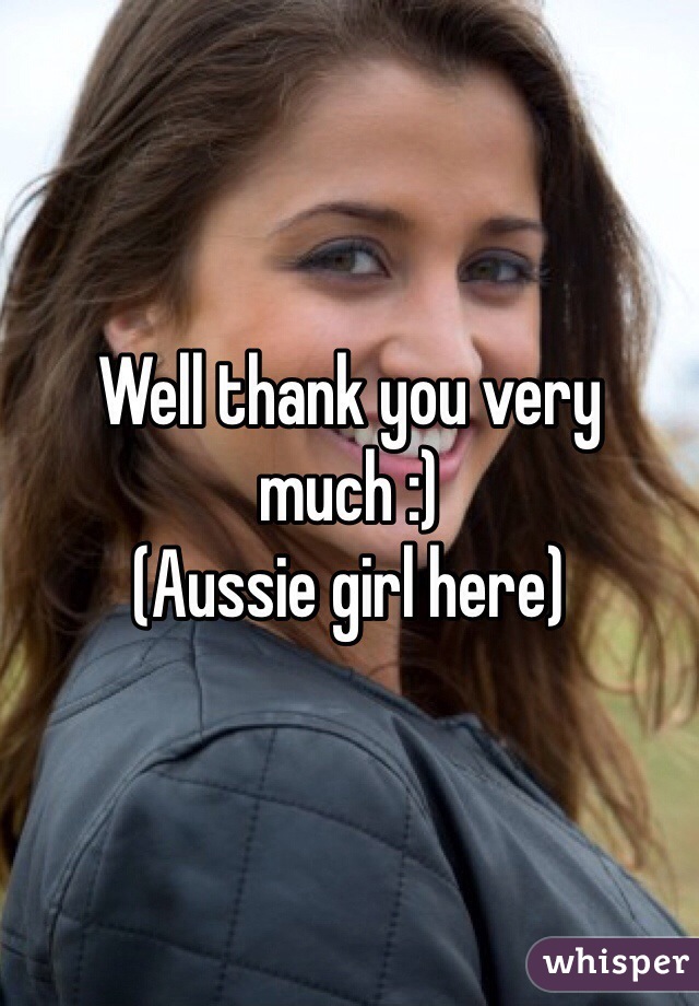 Well thank you very much :)
(Aussie girl here)