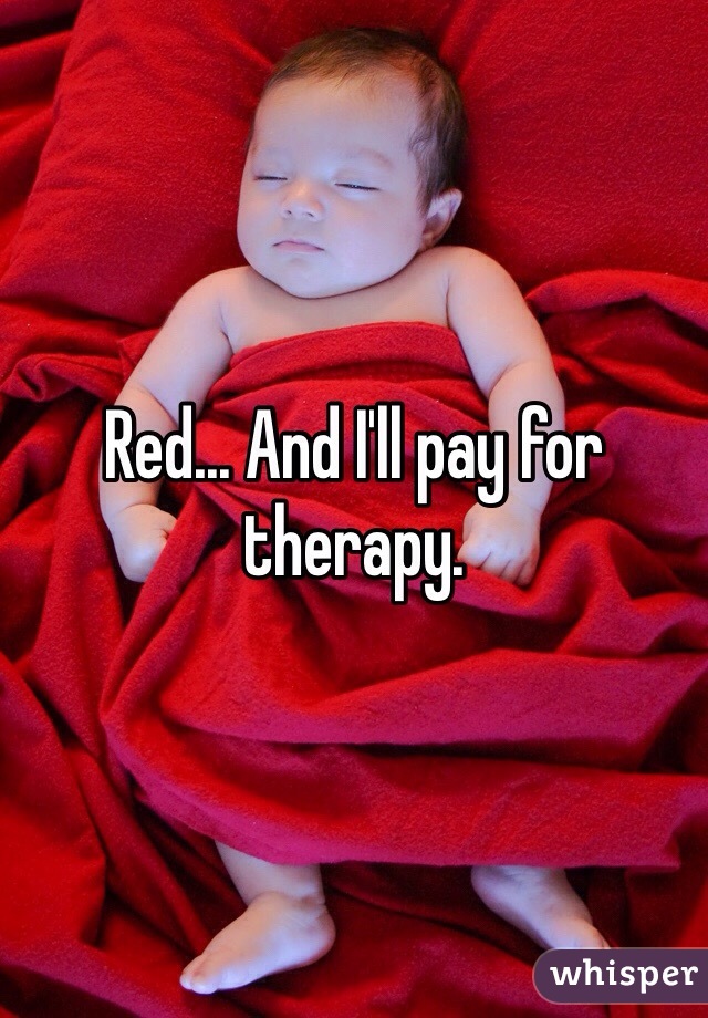 Red... And I'll pay for therapy.