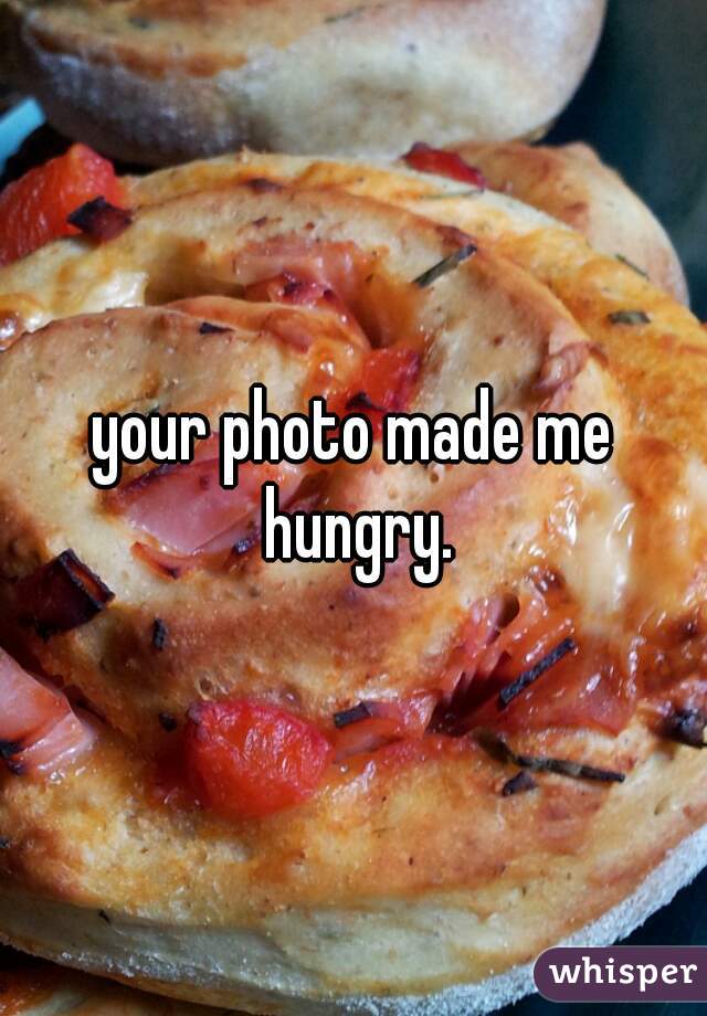 your photo made me hungry.