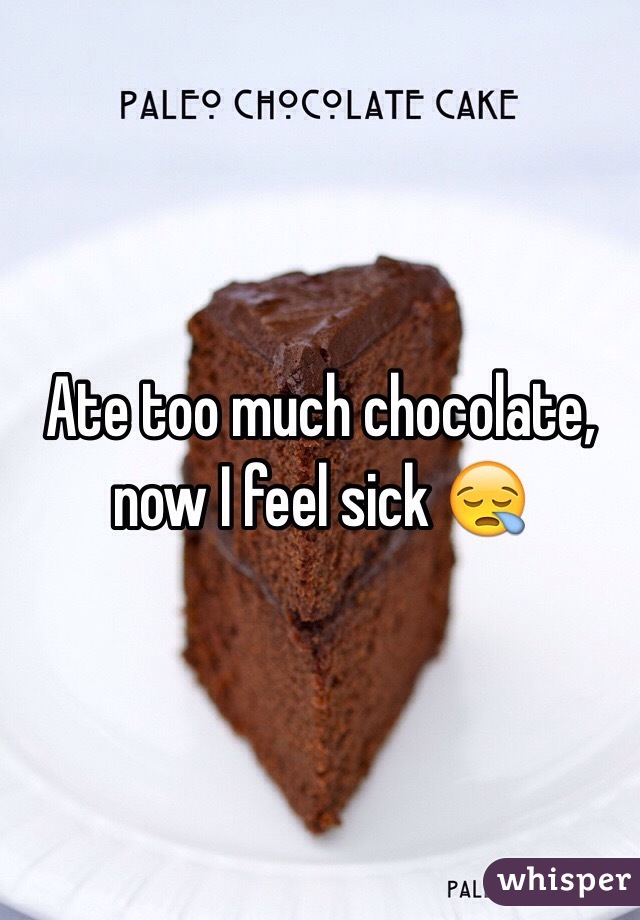 Ate too much chocolate, now I feel sick 😪