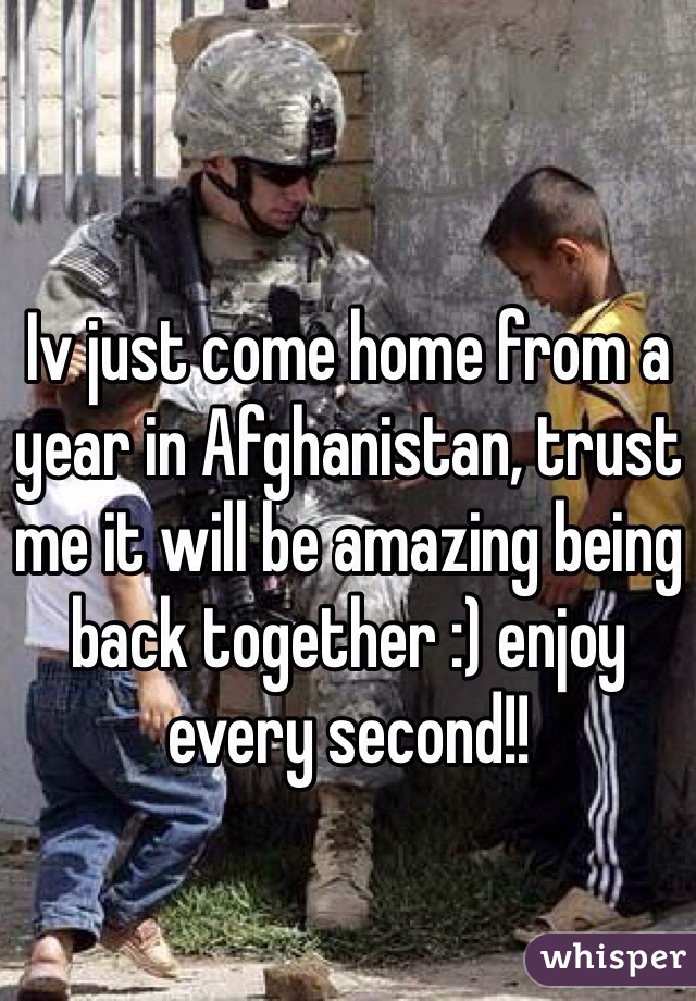 Iv just come home from a year in Afghanistan, trust me it will be amazing being back together :) enjoy every second!!