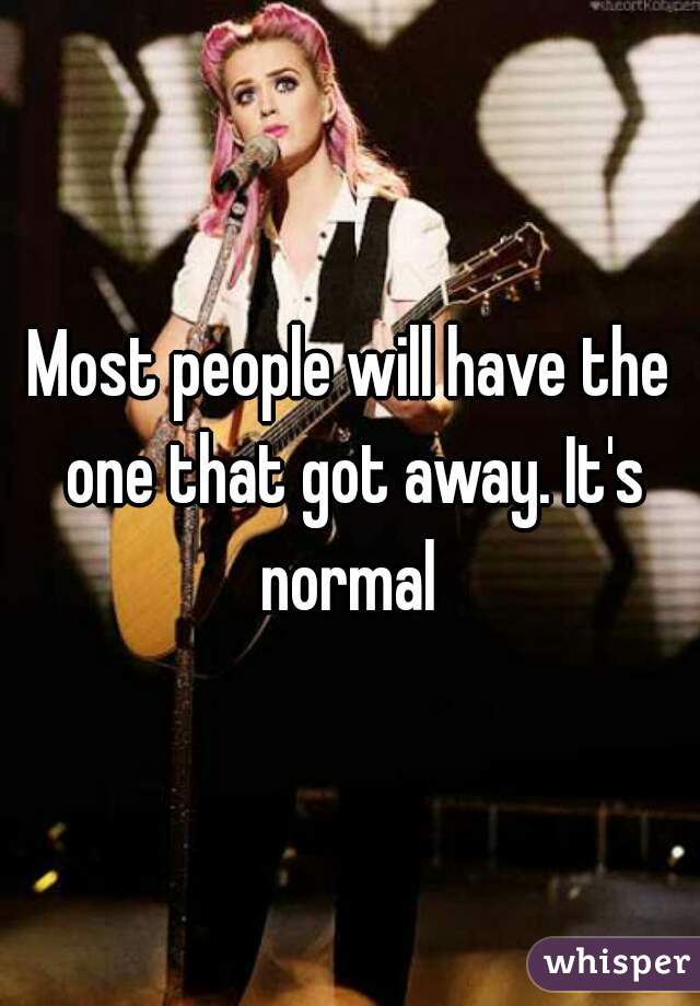 Most people will have the one that got away. It's normal 