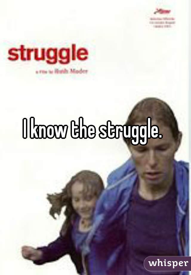 I know the struggle. 