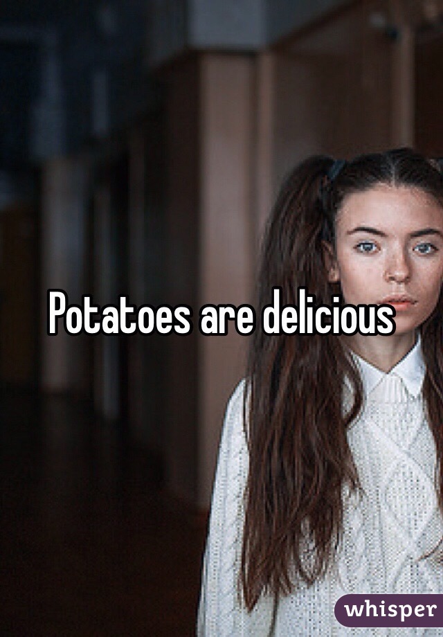 Potatoes are delicious 