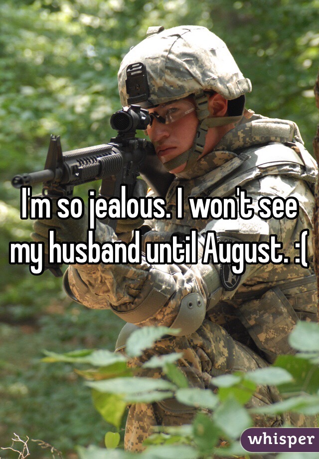 I'm so jealous. I won't see my husband until August. :(
