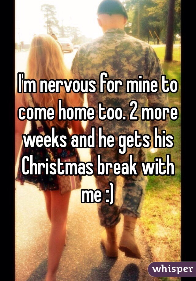 I'm nervous for mine to come home too. 2 more weeks and he gets his Christmas break with me :)