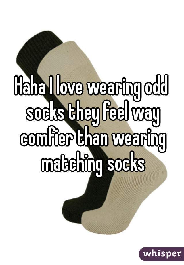 Haha I love wearing odd socks they feel way comfier than wearing matching socks