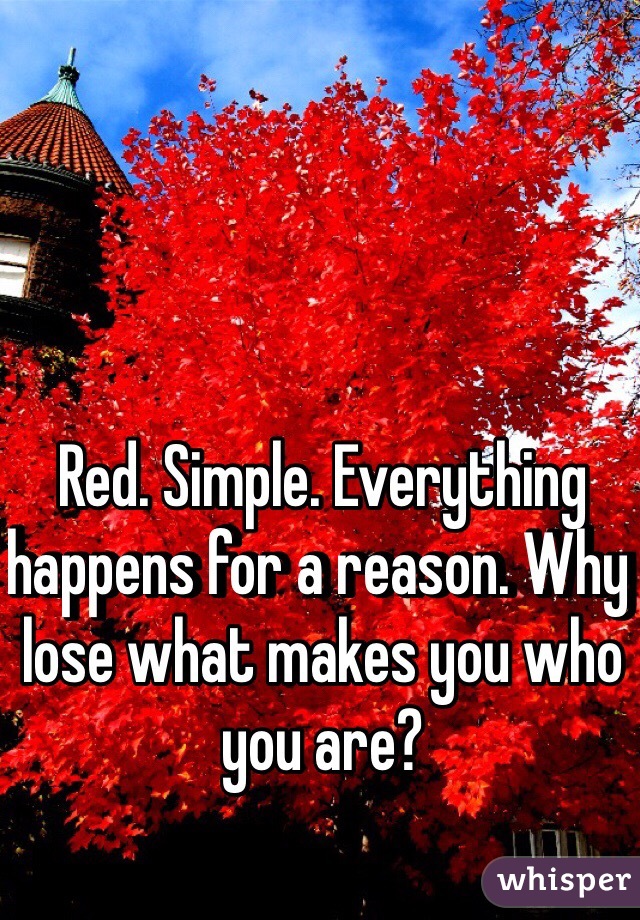 Red. Simple. Everything happens for a reason. Why lose what makes you who you are? 