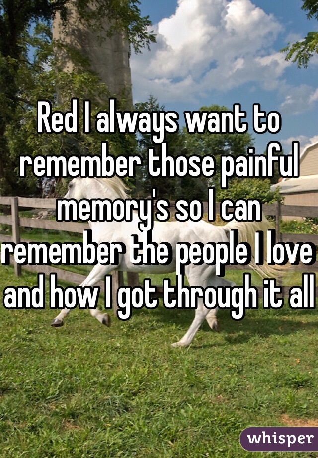 Red I always want to remember those painful memory's so I can remember the people I love and how I got through it all