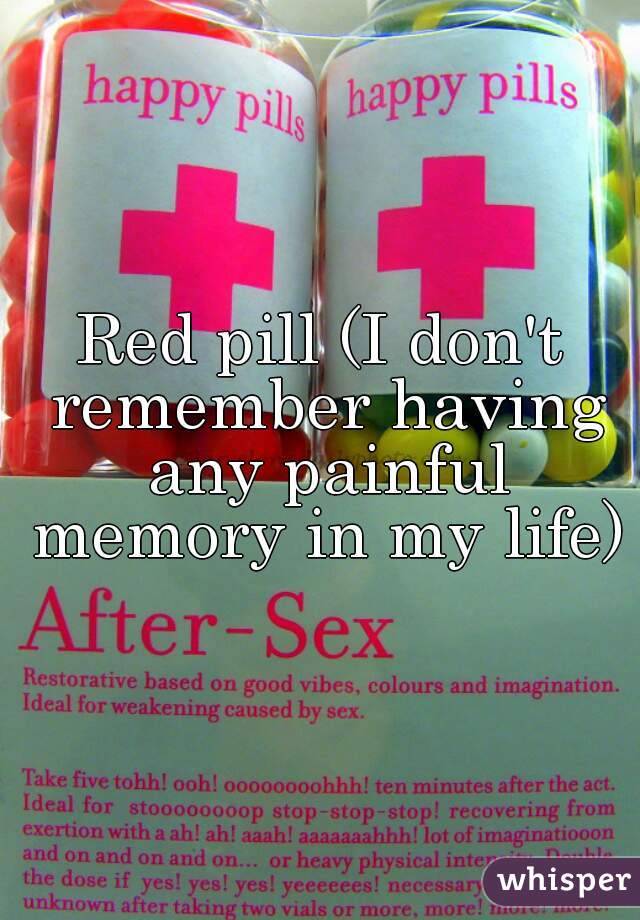 Red pill (I don't remember having any painful memory in my life)