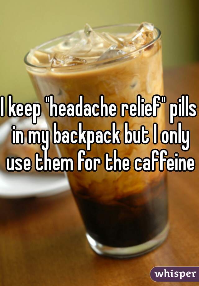 I keep "headache relief" pills in my backpack but I only use them for the caffeine