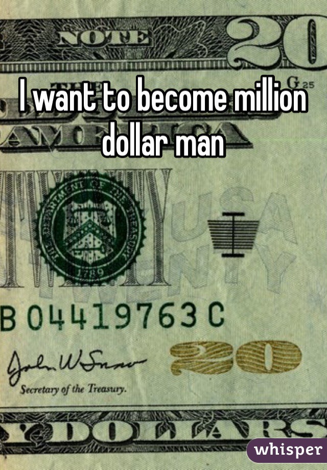 I want to become million dollar man